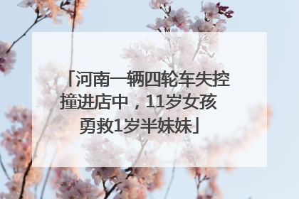 河南一辆四轮车失控撞进店中，11岁女孩勇救1岁半妹妹